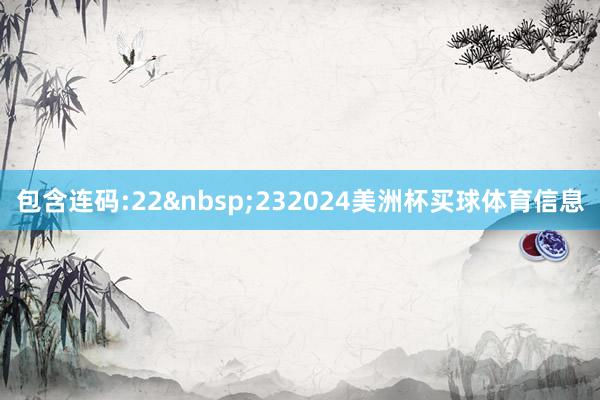 包含连码:22&nbsp;232024美洲杯买球体育信息
