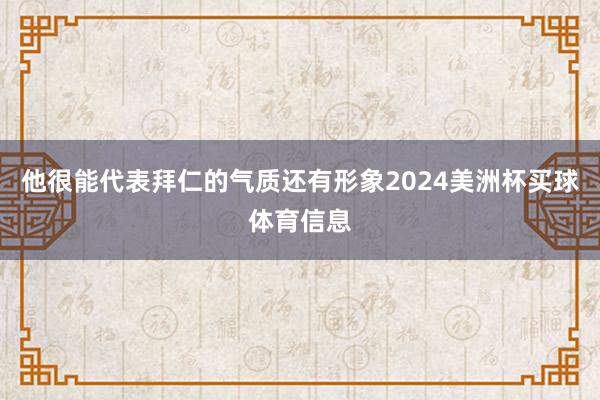 他很能代表拜仁的气质还有形象2024美洲杯买球体育信息