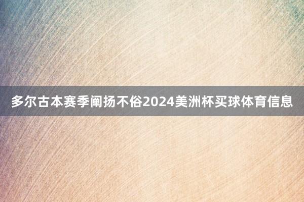 多尔古本赛季阐扬不俗2024美洲杯买球体育信息