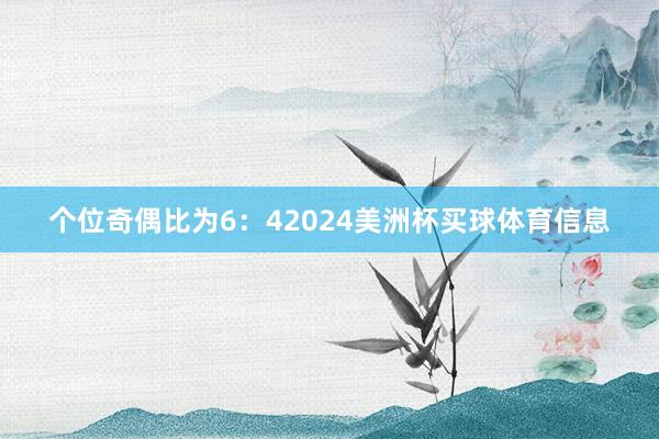 个位奇偶比为6：42024美洲杯买球体育信息