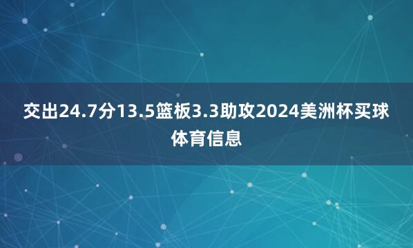 交出24.7分13.5篮板3.3助攻2024美洲杯买球体育信息
