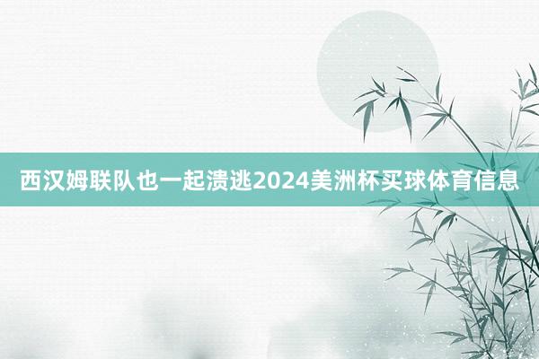 西汉姆联队也一起溃逃2024美洲杯买球体育信息