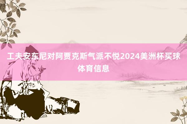 工夫安东尼对阿贾克斯气派不悦2024美洲杯买球体育信息