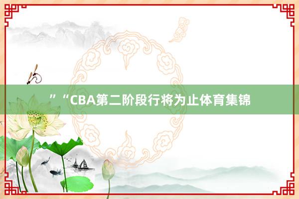 ”“CBA第二阶段行将为止体育集锦