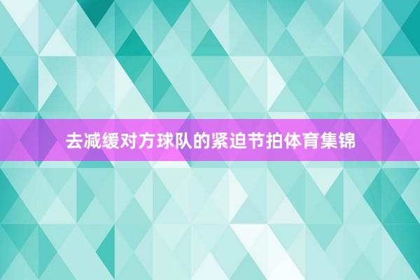 去减缓对方球队的紧迫节拍体育集锦