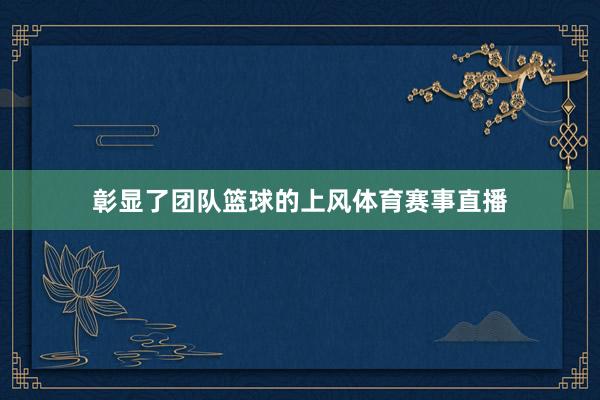 彰显了团队篮球的上风体育赛事直播