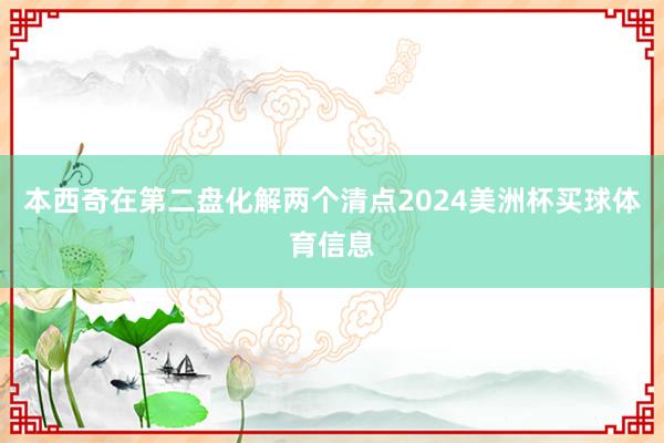 本西奇在第二盘化解两个清点2024美洲杯买球体育信息
