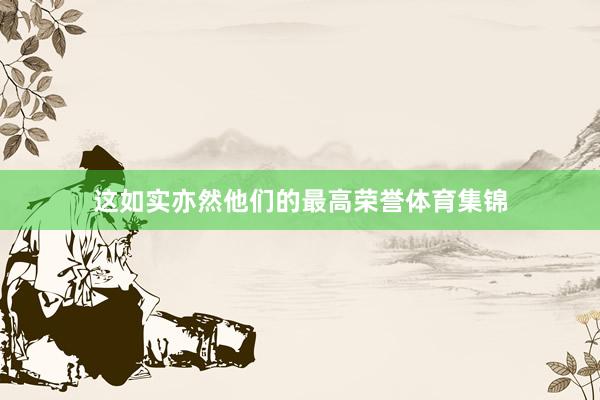 这如实亦然他们的最高荣誉体育集锦