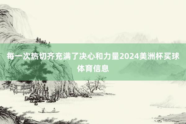 每一次热切齐充满了决心和力量2024美洲杯买球体育信息