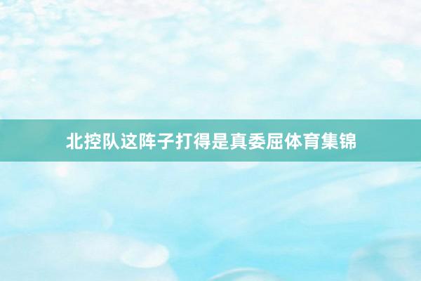 北控队这阵子打得是真委屈体育集锦