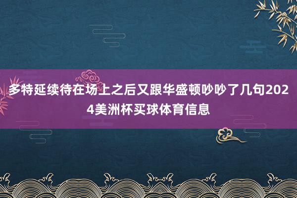 多特延续待在场上之后又跟华盛顿吵吵了几句2024美洲杯买球体育信息
