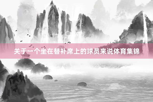 关于一个坐在替补席上的球员来说体育集锦