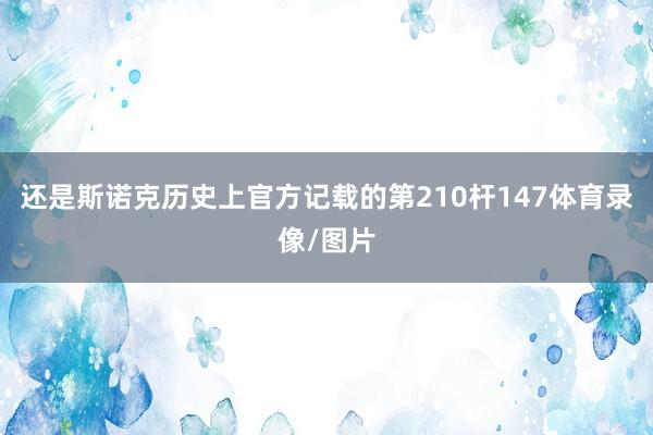 还是斯诺克历史上官方记载的第210杆147体育录像/图片