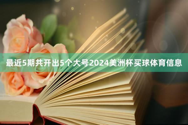 最近5期共开出5个大号2024美洲杯买球体育信息