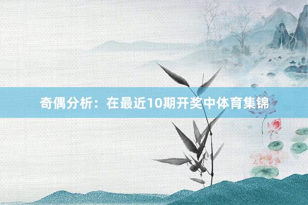 奇偶分析：在最近10期开奖中体育集锦