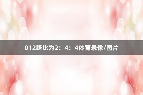 012路比为2：4：4体育录像/图片