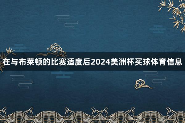 在与布莱顿的比赛适度后2024美洲杯买球体育信息