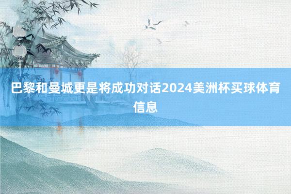 巴黎和曼城更是将成功对话2024美洲杯买球体育信息