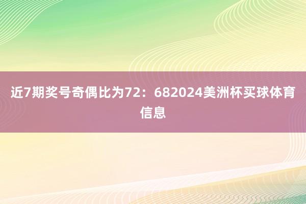 近7期奖号奇偶比为72：682024美洲杯买球体育信息