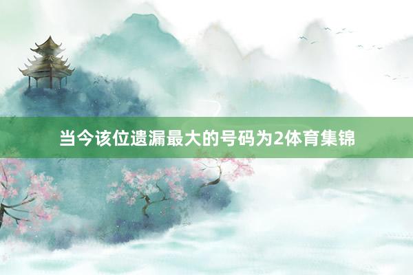 当今该位遗漏最大的号码为2体育集锦