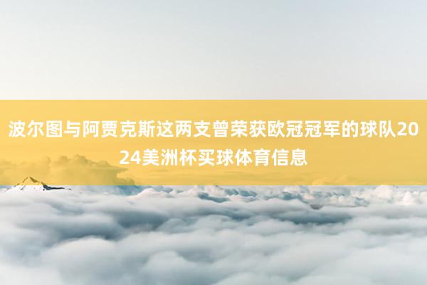 波尔图与阿贾克斯这两支曾荣获欧冠冠军的球队2024美洲杯买球体育信息