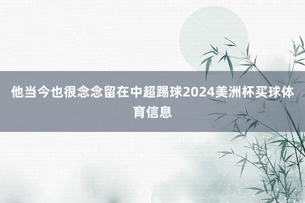 他当今也很念念留在中超踢球2024美洲杯买球体育信息
