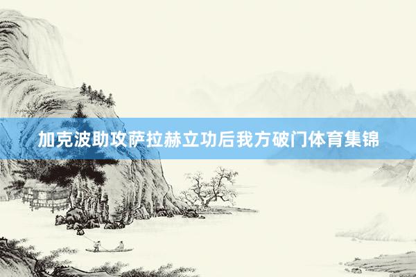 加克波助攻萨拉赫立功后我方破门体育集锦