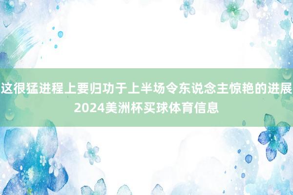 这很猛进程上要归功于上半场令东说念主惊艳的进展2024美洲杯买球体育信息