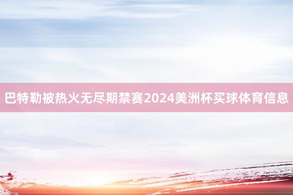 巴特勒被热火无尽期禁赛2024美洲杯买球体育信息
