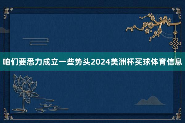 咱们要悉力成立一些势头2024美洲杯买球体育信息