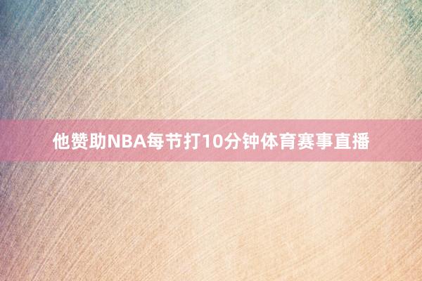 他赞助NBA每节打10分钟体育赛事直播