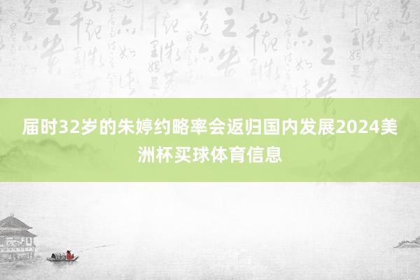 届时32岁的朱婷约略率会返归国内发展2024美洲杯买球体育信息