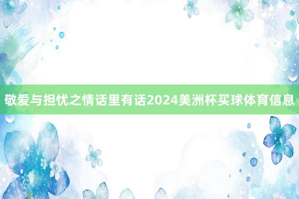敬爱与担忧之情话里有话2024美洲杯买球体育信息