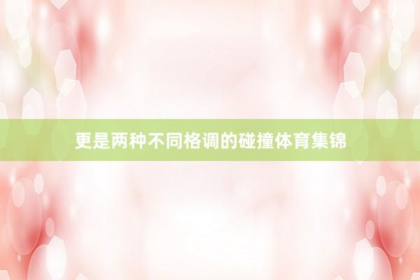 更是两种不同格调的碰撞体育集锦