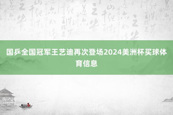 国乒全国冠军王艺迪再次登场2024美洲杯买球体育信息