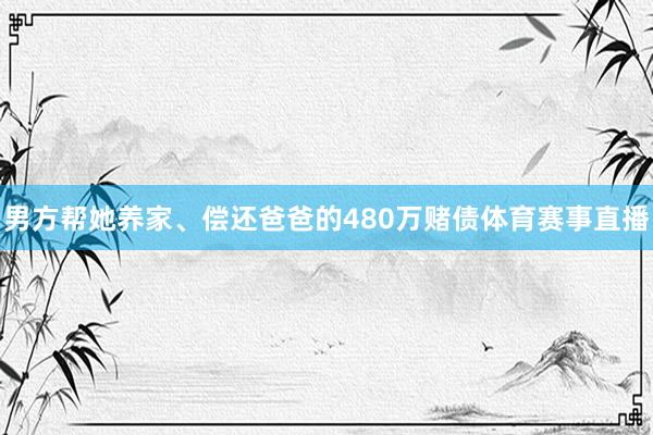 男方帮她养家、偿还爸爸的480万赌债体育赛事直播