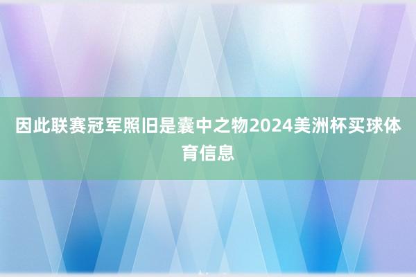 因此联赛冠军照旧是囊中之物2024美洲杯买球体育信息