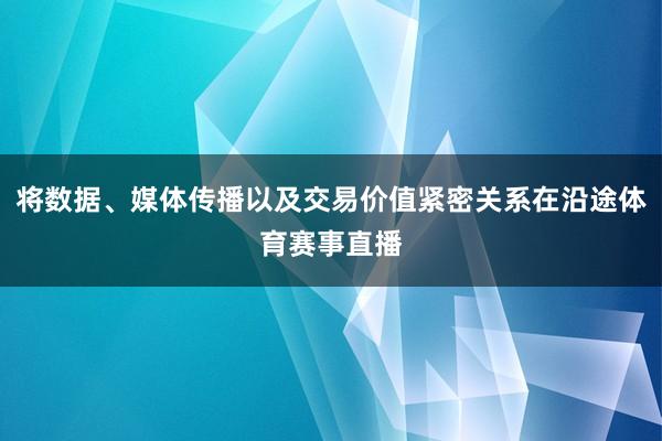 将数据、媒体传播以及交易价值紧密关系在沿途体育赛事直播