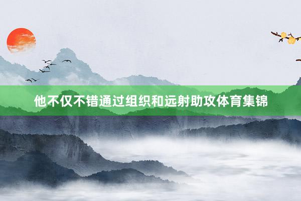 他不仅不错通过组织和远射助攻体育集锦