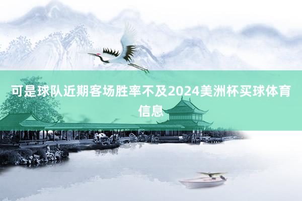 可是球队近期客场胜率不及2024美洲杯买球体育信息