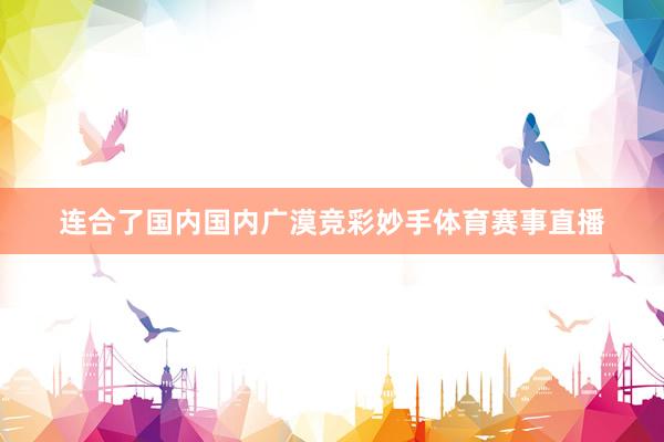 连合了国内国内广漠竞彩妙手体育赛事直播