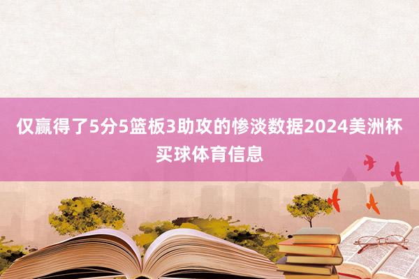 仅赢得了5分5篮板3助攻的惨淡数据2024美洲杯买球体育信息