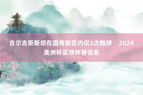 吉尔吉斯斯坦在国青禁区内仅3次触球    2024美洲杯买球体育信息