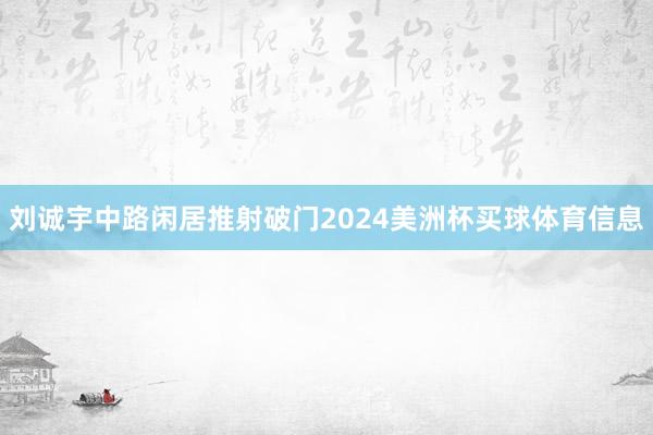 刘诚宇中路闲居推射破门2024美洲杯买球体育信息
