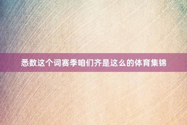 悉数这个词赛季咱们齐是这么的体育集锦
