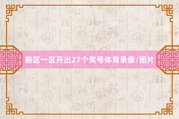 前区一区开出27个奖号体育录像/图片