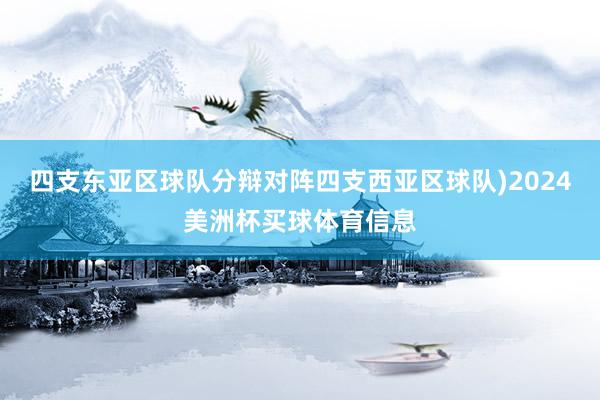四支东亚区球队分辩对阵四支西亚区球队)2024美洲杯买球体育信息