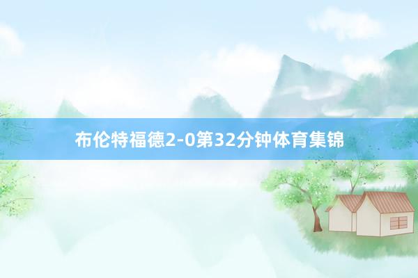 布伦特福德2-0第32分钟体育集锦