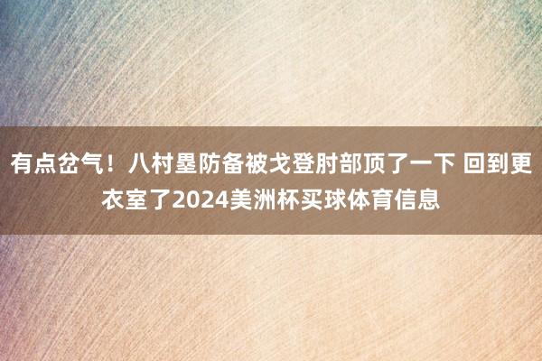 有点岔气！八村塁防备被戈登肘部顶了一下 回到更衣室了2024美洲杯买球体育信息