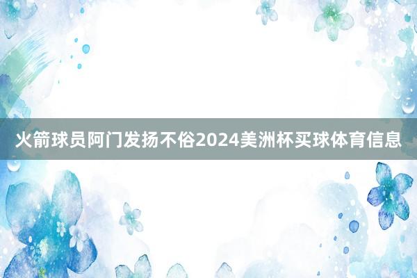 火箭球员阿门发扬不俗2024美洲杯买球体育信息